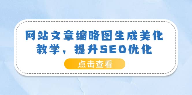 网站文章缩略图生成美化教学，提升SEO优化（教程+程序）-网创社区