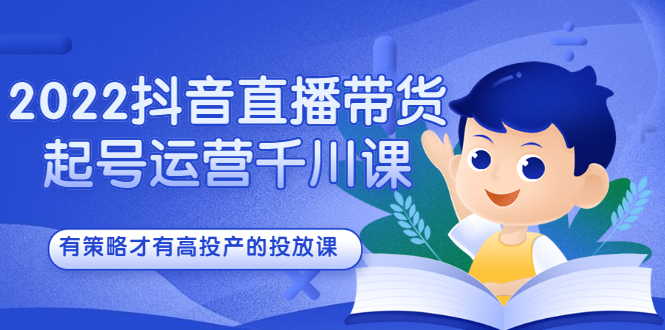 2022抖音直播带货起号运营千川课，有策略才有高投产的投放课-网创社区