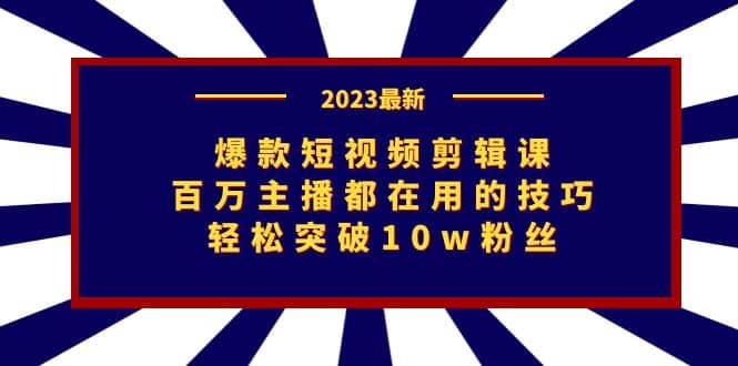 爆款短视频剪辑课：百万主播都在用的技巧，轻松突破10w粉丝-网创社区