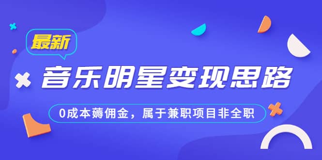 某公众号付费文章《音乐明星变现思路，0成本薅佣金，属于兼职项目非全职》-网创社区