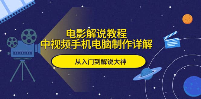 电影解说教程，中视频手机电脑制作详解，从入门到解说大神-网创社区
