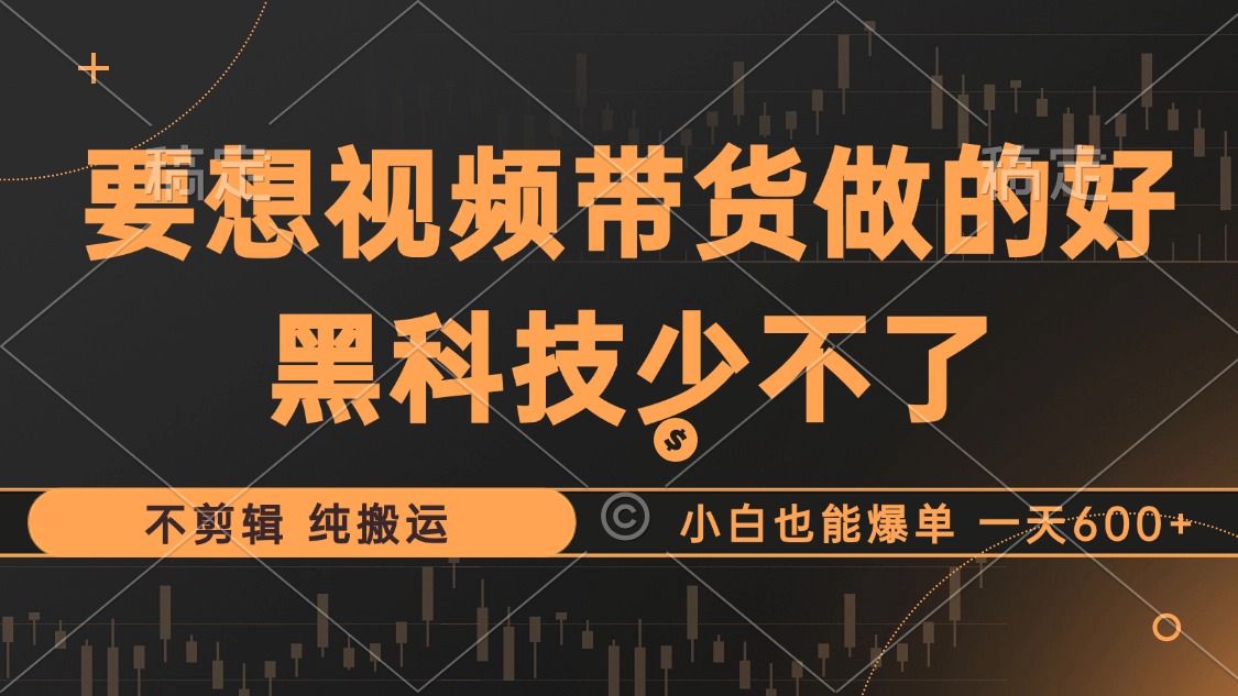 抖音视频带货最暴力玩法，利用黑科技纯搬运，一刀不剪，小白也能爆单，一天600+-网创社区