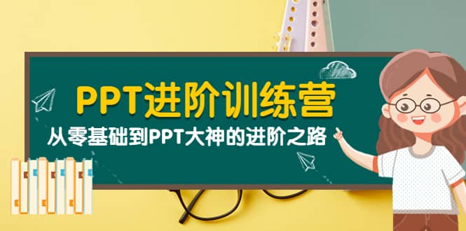 PPT进阶训练营（第二期）：从零基础到PPT大神的进阶之路（40节课）-网创社区