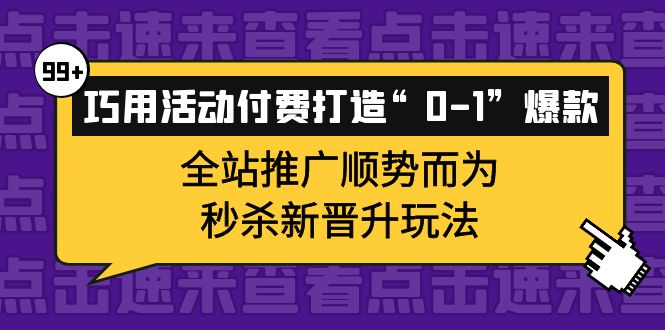 巧用活动付费打造“0-1”爆款，全站推广顺势而为，秒杀新晋升玩法-网创社区