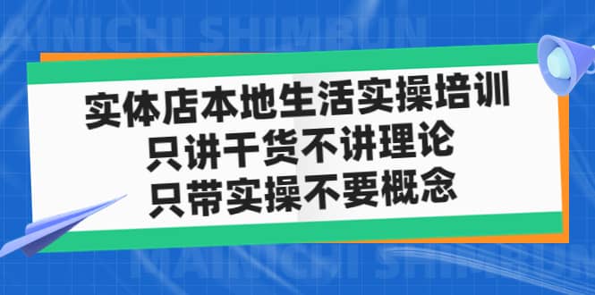 实体店本地生活实操培训，只讲干货不讲理论，只带实操不要概念（12节课）-网创社区
