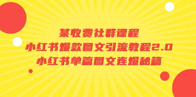 某收费社群课程：小红书爆款图文引流教程2.0+小红书单篇图文连爆秘籍-网创社区