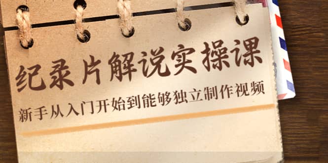 纪录片解说实操课，新手从入门开始到能够独立制作视频（22节课）-网创社区