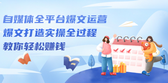 自媒体全平台爆文运营，爆文打造实操全过程【视频课程】-网创社区
