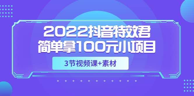 2022抖音特效君简单拿100元小项目，可深耕赚更多（3节视频课+素材）-网创社区