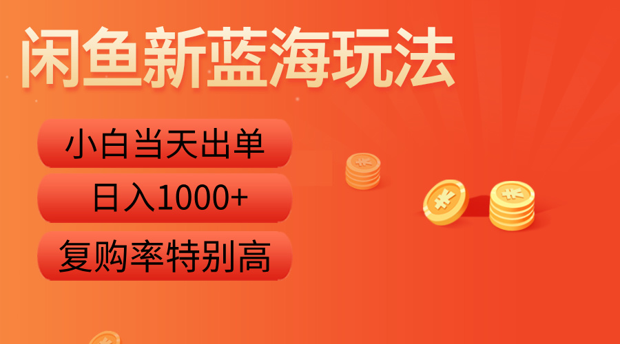 闲鱼新蓝海玩法，小白当天出单，复购率特别高，日入1000+-网创社区