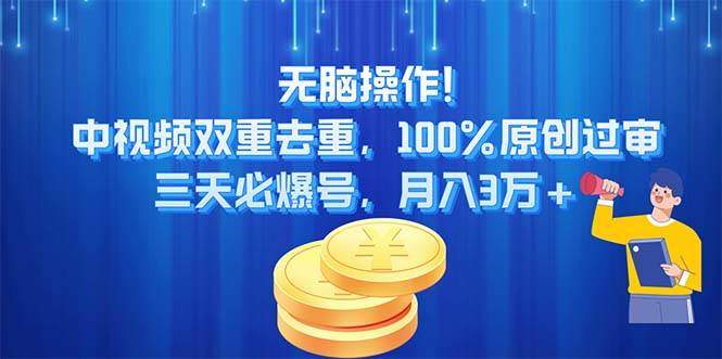 无脑操作!中视频双重去重，100%原创过审，三天必爆号，月入3万+-网创社区