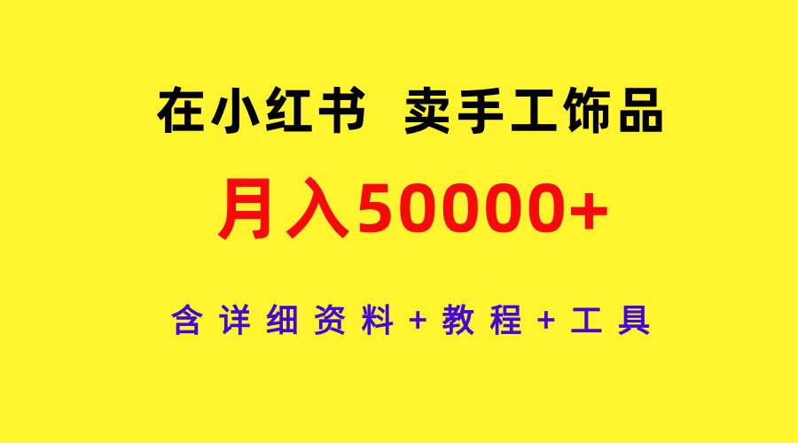 在小红书卖手工饰品，月入50000+，含详细资料+教程+工具-网创社区