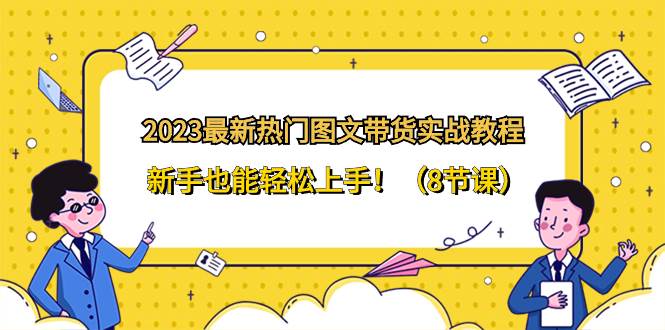 2023最新热门-图文带货实战教程，新手也能轻松上手！（8节课）-网创社区