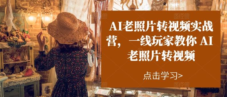 AI老照片转视频实操训练营，一线玩家教你AI老照片转视频-网创社区