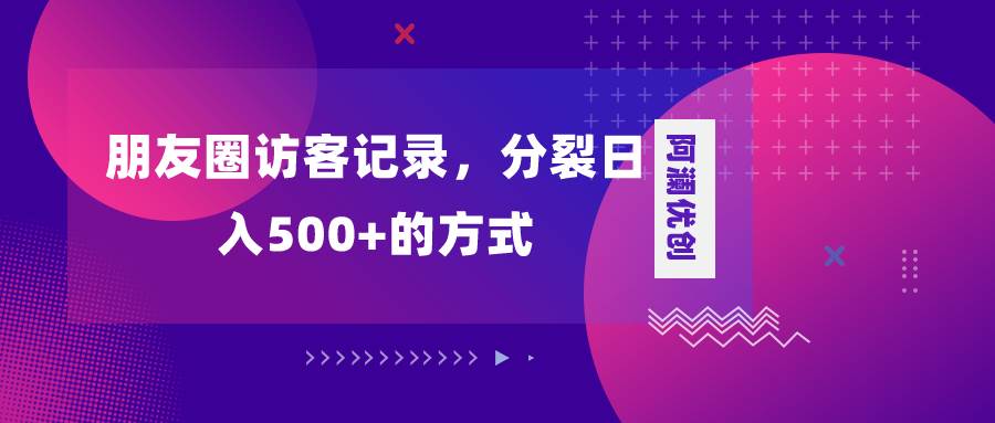 朋友圈访客记录，分裂日入500+，变现加分裂-网创社区