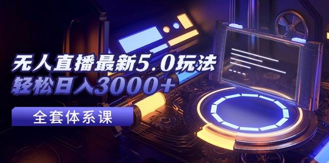 无人直播最新5.0玩法，轻松日入3000+-网创社区