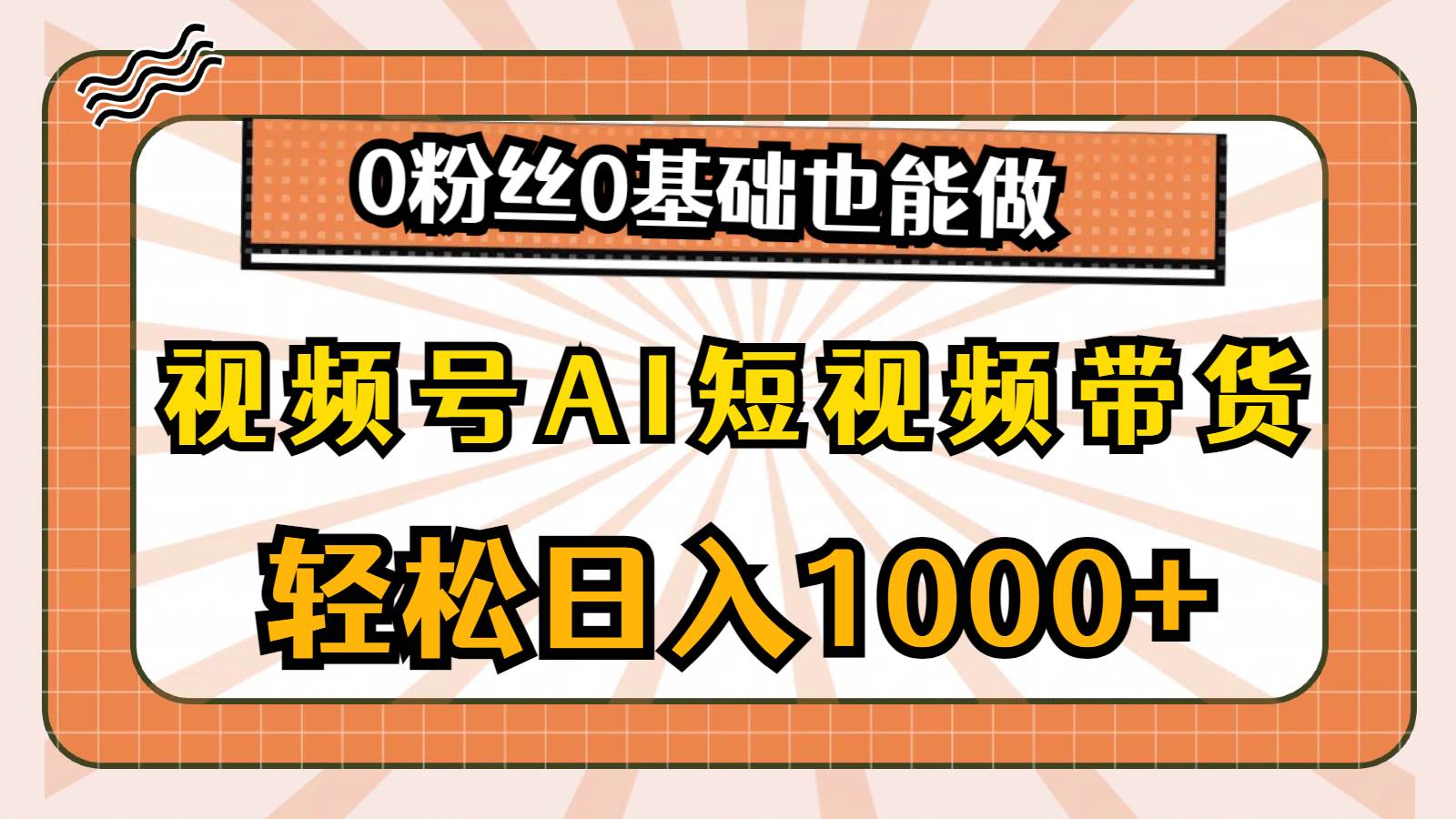 视频号AI短视频带货，轻松日入1000+，0粉丝0基础也能做-网创社区
