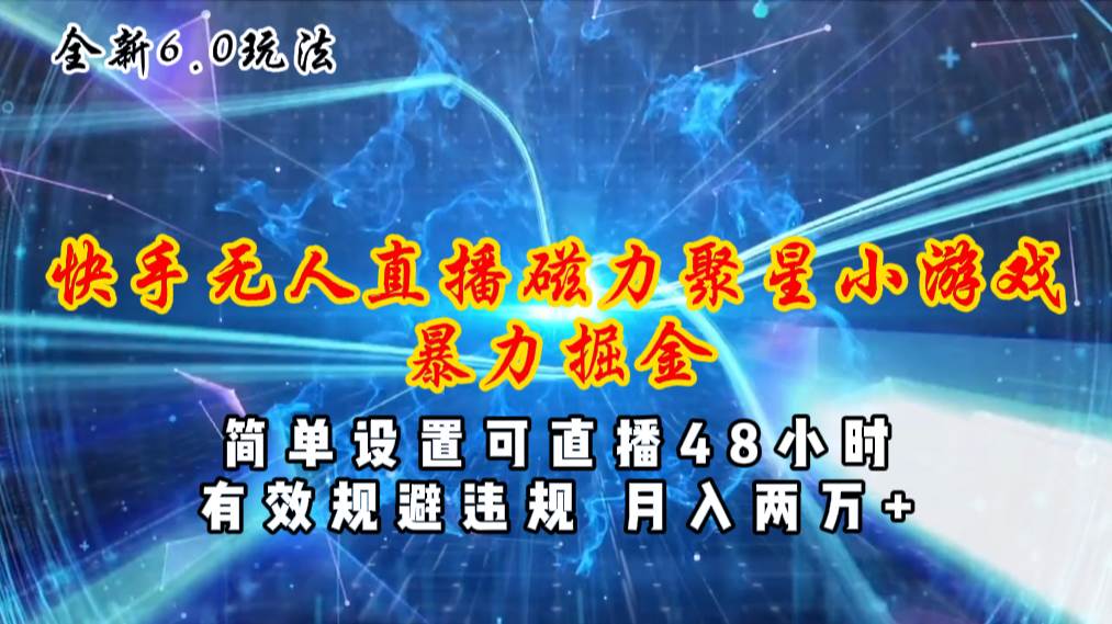 全新6.0快手无人直播，磁力聚星小游戏暴力项目，简单设置，直播48小时…-网创社区