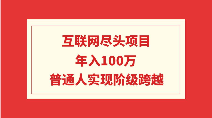 互联网尽头项目：年入100W，普通人实现阶级跨越-网创社区