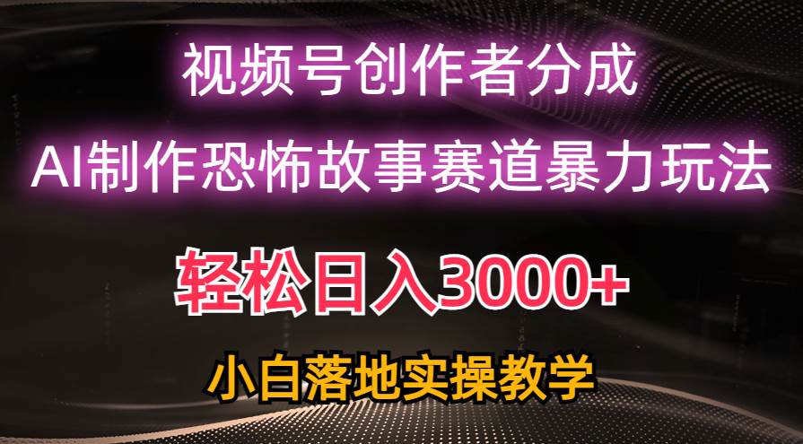 日入3000+，视频号AI恐怖故事赛道暴力玩法，轻松过原创，小白也能轻松上手-网创社区
