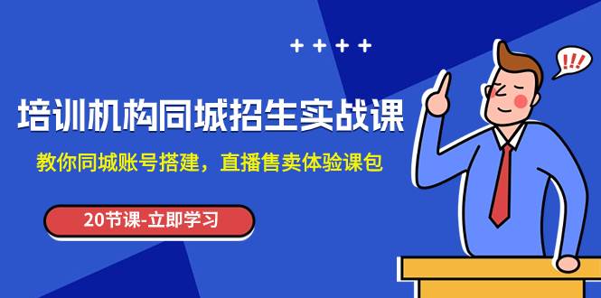 培训机构-同城招生实操课，教你同城账号搭建，直播售卖体验课包-网创社区
