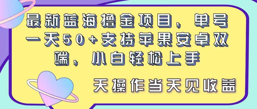 最新蓝海撸金项目，单号一天50+， 支持苹果安卓双端，小白轻松上手 当…-网创社区