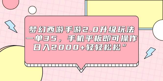 梦幻西游手游2.0升级玩法，一单35，手机平板即可操作，日入2000+轻轻松松”-网创社区