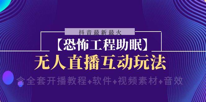 抖音最新最火【恐怖工程 抖音最新最火【恐怖工程助眠】无人直播互动玩法（含全套开播教程+软件+视频素材+音效）-网创社区