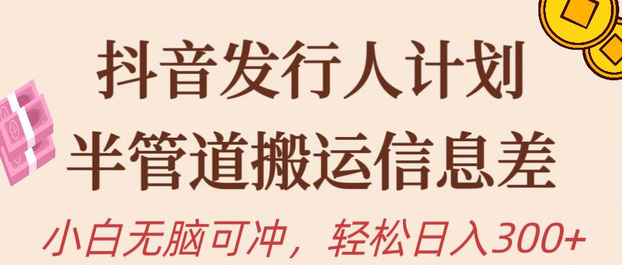 抖音发行人计划，半管道搬运，日入300+，新手小白无脑冲-网创社区