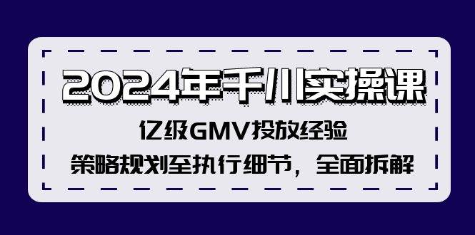 2024年千川实操课，亿级GMV投放经验，策略规划至执行细节，全面拆解-网创社区
