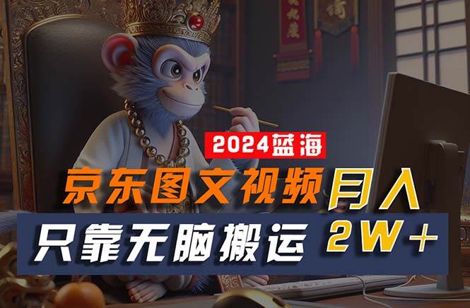 2024最新蓝海项目，只靠无脑搬运，不需要剪辑，有手就会，京东图文视频…-网创社区