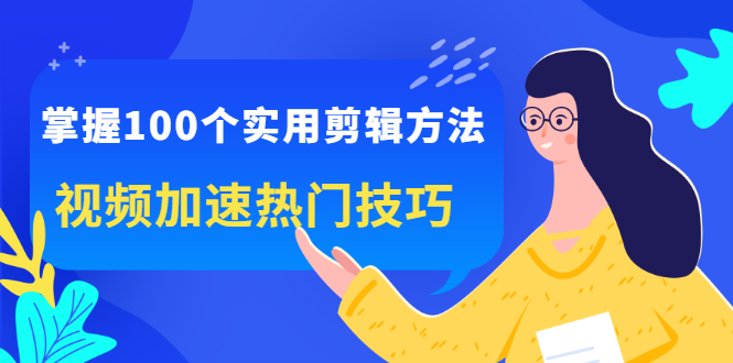 掌握100个实用剪辑方法，让你的视频加速热门，价值999元-网创社区