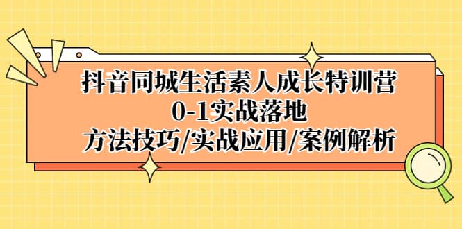 抖音同城生活素人成长特训营，0-1实战落地，方法技巧|实战应用|案例解析-网创社区