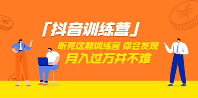 价值3998「抖音训练营」听完这期训练营，你会发现月入过万并不难（22节课）-网创社区