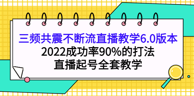 三频共震不断流直播教学6.0版本，2022成功率90%的打法，直播起号全套教学-网创社区