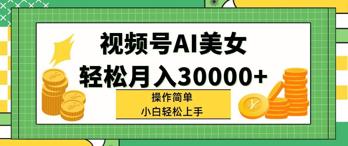 视频号AI美女，轻松月入30000+,操作简单小白也能轻松上手-网创社区