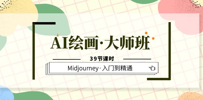 AI绘画·大师班，Midjourney·入门到精通（39节课时）-网创社区