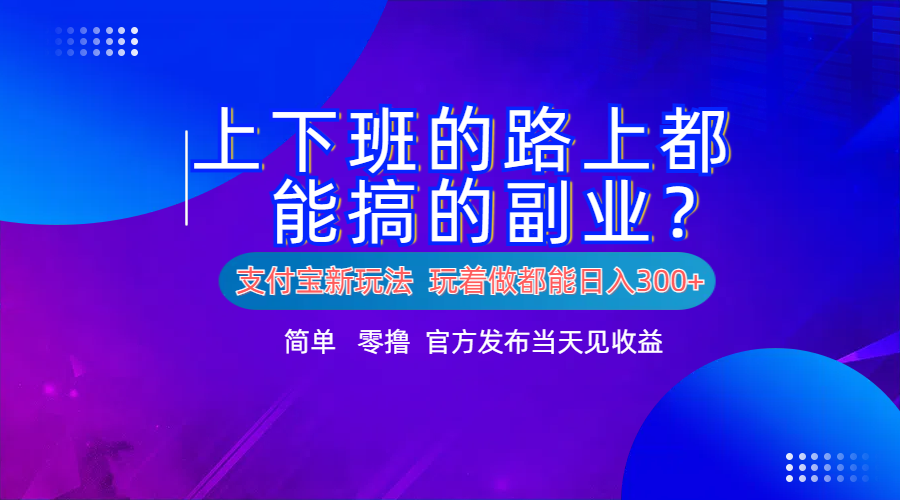支付宝新项目！上下班的路上都能搞米的副业！简单日入300+-网创社区