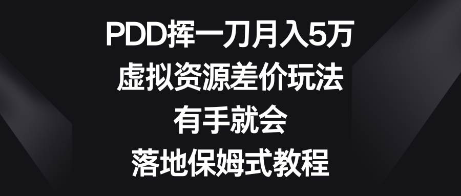 PDD挥一刀月入5万，虚拟资源差价玩法，有手就会，落地保姆式教程-网创社区