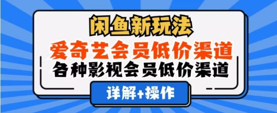 闲鱼新玩法，一天1000+，爱奇艺会员低价渠道，各种影视会员低价渠道-网创社区