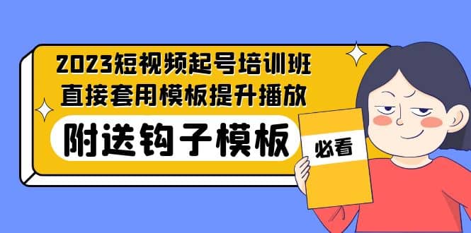 2023最新短视频起号培训班：直接套用模板提升播放，附送钩子模板-31节课-网创社区
