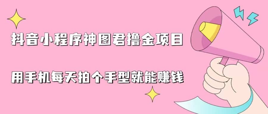 抖音小程序神图君撸金项目，用手机每天拍个手型挂载一下小程序就能赚钱-网创社区
