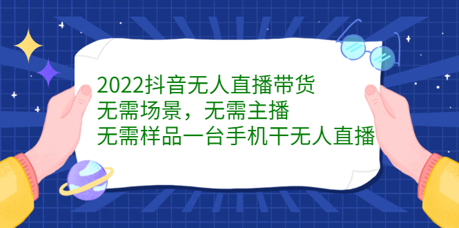 2022抖音无人直播带货，无需场景，无需主播，无需样品一台手机干无人直播-网创社区