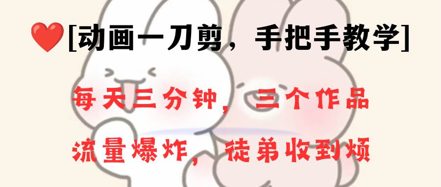 动画一刀剪项目，一分钟一条原创，流量爆炸，一个月收徒28个，小白轻松上手-网创社区
