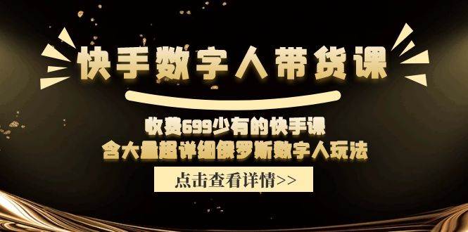 快手数字人带货课，收费699少有的快手课，含大量超详细数字人玩法-网创社区