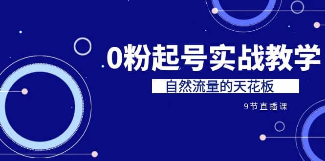 某收费培训7-8月课程：0粉起号实战教学，自然流量的天花板（9节）-网创社区