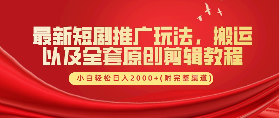 最新短剧推广玩法，搬运及全套原创剪辑教程(附完整渠道)，小白轻松日入2000+-网创社区