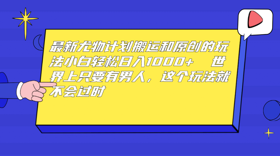 最新尤物计划搬运和原创玩法：小白日入1000+ 世上只要有男人，玩法就不过时-网创社区