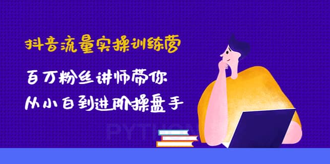 抖音流量实操训练营：百万粉丝讲师带你从小白到进阶操盘手-网创社区