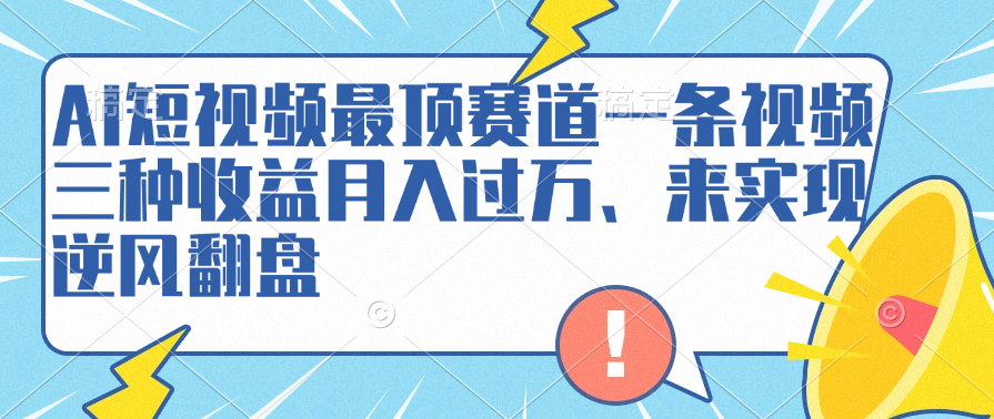 AI短视频最顶赛道，一条视频三种收益月入过万、来实现逆风翻盘-网创社区